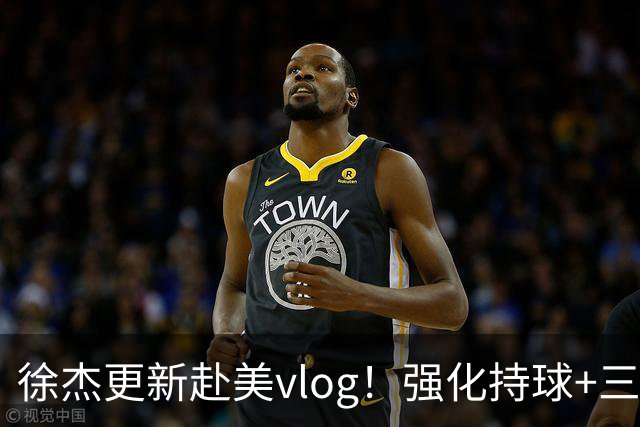 徐杰更新赴美vlog！强化持球+三分+中投，期待下赛季杜锋多给球权